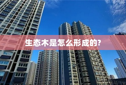 生态木是怎么形成的?