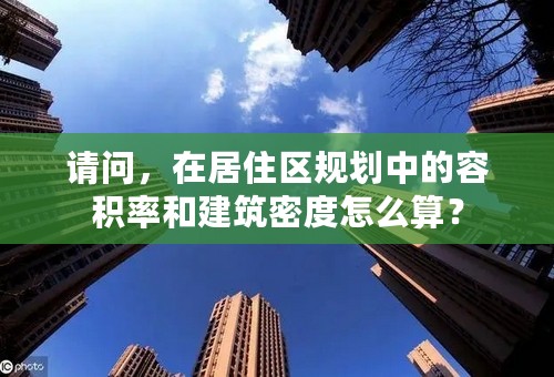 请问，在居住区规划中的容积率和建筑密度怎么算？