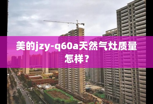 美的jzy-q60a天然气灶质量怎样？