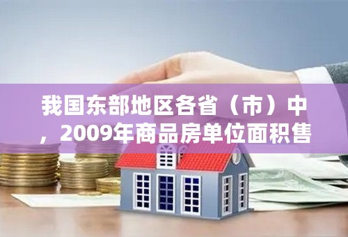 我国东部地区各省（市）中，2009年商品房单位面积售价上涨比率最大的省（市）是（ ）。