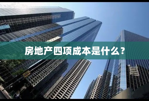 房地产四项成本是什么？