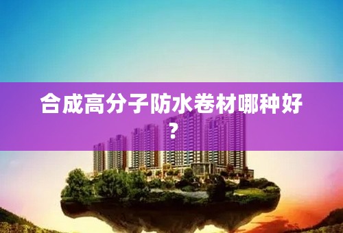 合成高分子防水卷材哪种好？