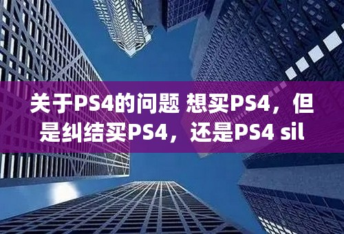 关于PS4的问题 想买PS4，但是纠结买PS4，还是PS4 silm，还是ps4 pro，本人上班族，也不是壕，各位老司机给给建议呗