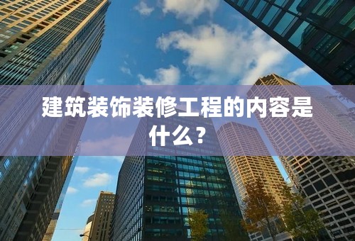 建筑装饰装修工程的内容是什么？