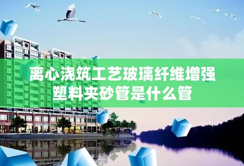 离心浇筑工艺玻璃纤维增强塑料夹砂管是什么管