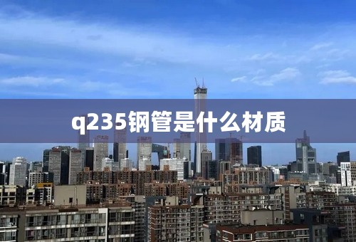 q235钢管是什么材质