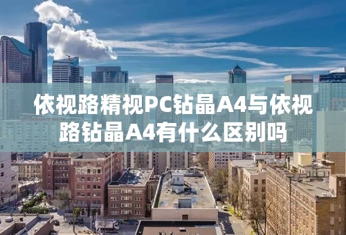 依视路精视PC钻晶A4与依视路钻晶A4有什么区别吗