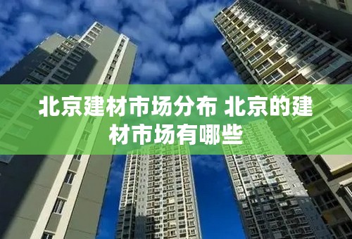 北京建材市场分布 北京的建材市场有哪些