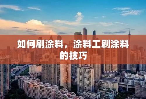 如何刷涂料，涂料工刷涂料的技巧