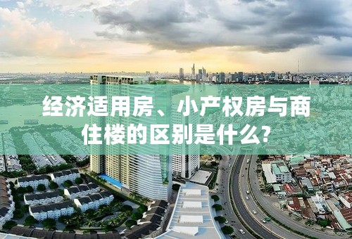 经济适用房、小产权房与商住楼的区别是什么?