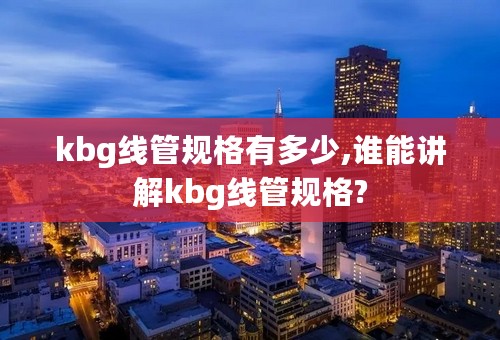 kbg线管规格有多少,谁能讲解kbg线管规格?