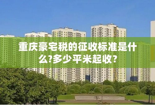 重庆豪宅税的征收标准是什么?多少平米起收？