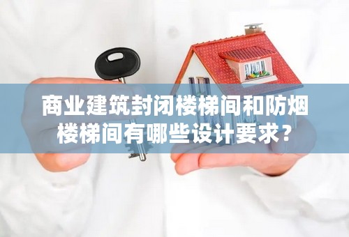 商业建筑封闭楼梯间和防烟楼梯间有哪些设计要求？