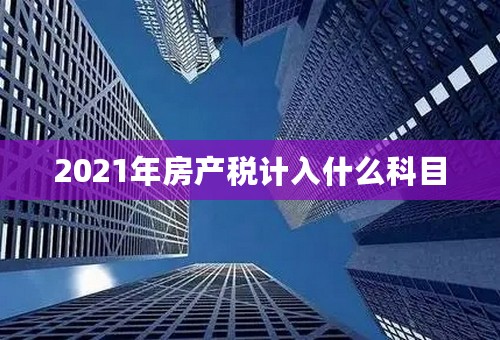 2021年房产税计入什么科目