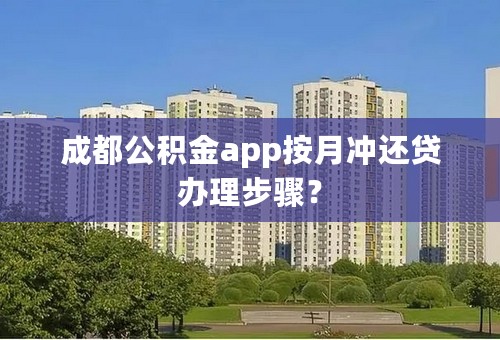 成都公积金app按月冲还贷办理步骤？