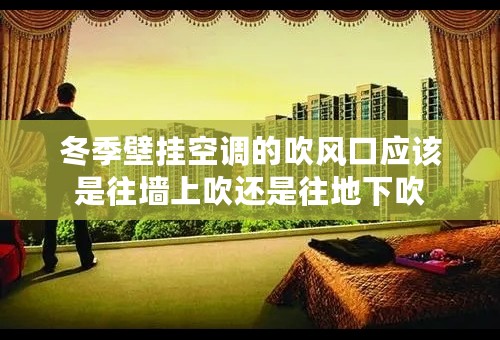 冬季壁挂空调的吹风口应该是往墙上吹还是往地下吹