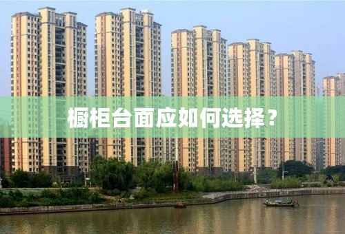 橱柜台面应如何选择？