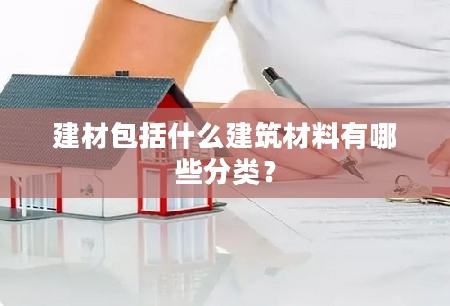 建材包括什么建筑材料有哪些分类？