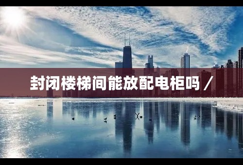 封闭楼梯间能放配电柜吗／