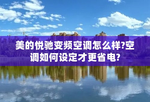 美的悦驰变频空调怎么样?空调如何设定才更省电?