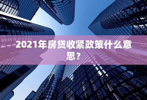 2021年房贷收紧政策什么意思？