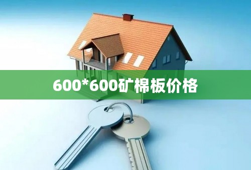 600*600矿棉板价格