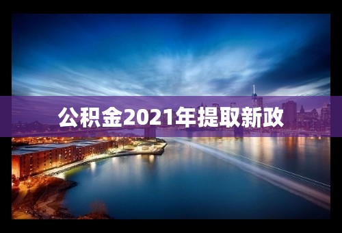 公积金2021年提取新政