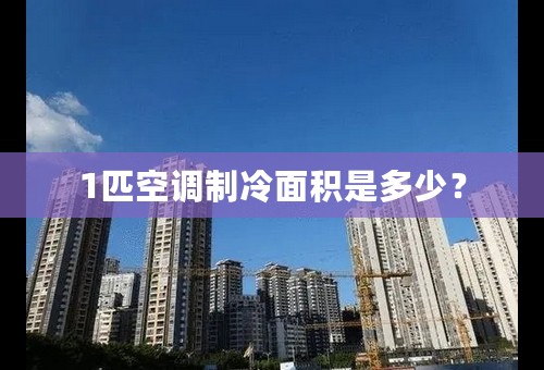 1匹空调制冷面积是多少？