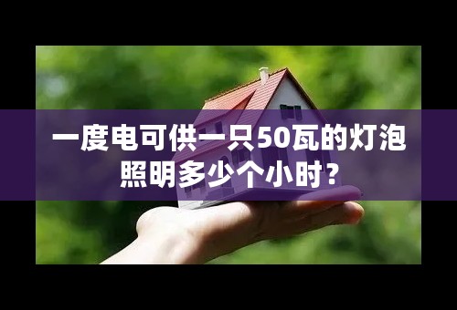 一度电可供一只50瓦的灯泡照明多少个小时？