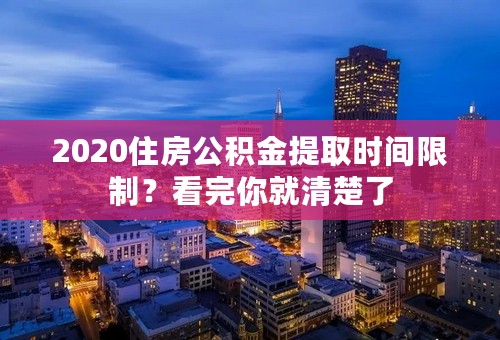 2020住房公积金提取时间限制？看完你就清楚了