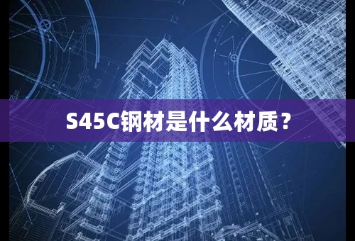 S45C钢材是什么材质？