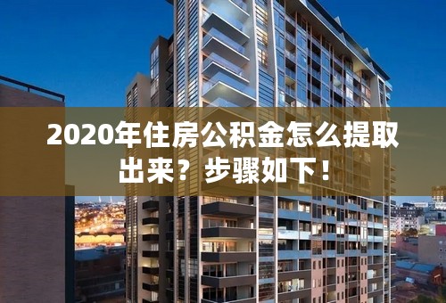 2020年住房公积金怎么提取出来？步骤如下！