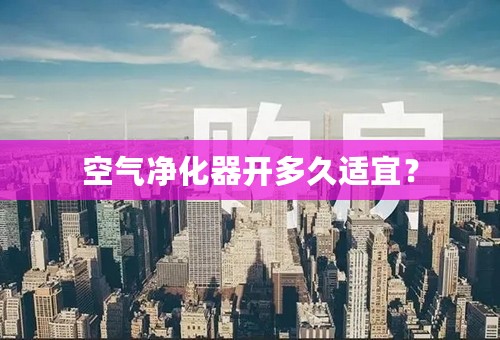 空气净化器开多久适宜？