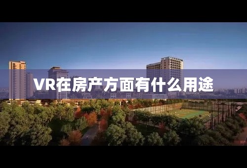 VR在房产方面有什么用途