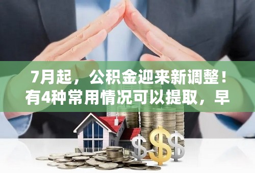 7月起，公积金迎来新调整！有4种常用情况可以提取，早了解早受益