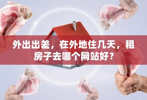 外出出差，在外地住几天，租房子去哪个网站好？