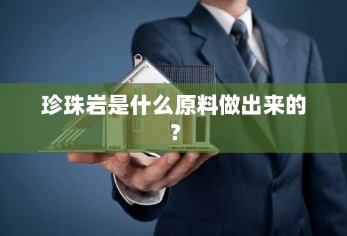 珍珠岩是什么原料做出来的？