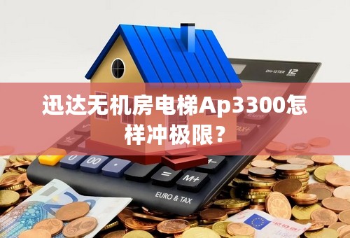 迅达无机房电梯Ap3300怎样冲极限？