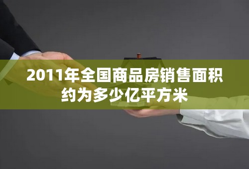 2011年全国商品房销售面积约为多少亿平方米