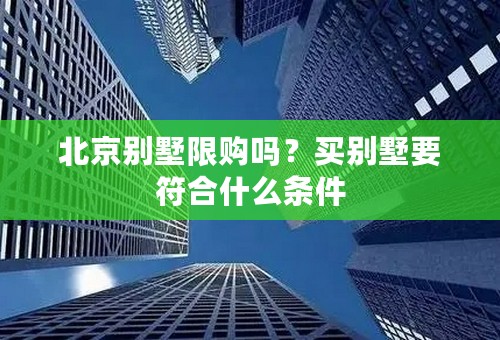 北京别墅限购吗？买别墅要符合什么条件