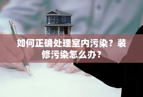 如何正确处理室内污染？装修污染怎么办？