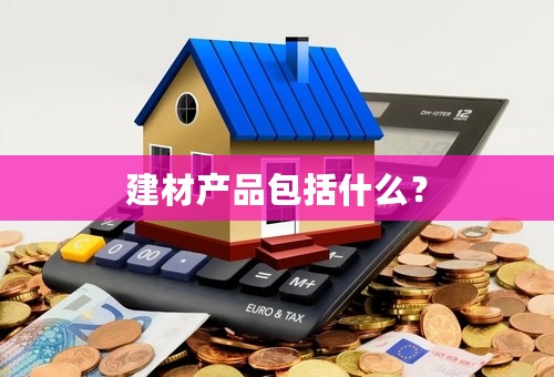 建材产品包括什么？