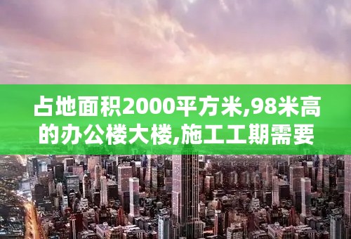 占地面积2000平方米,98米高的办公楼大楼,施工工期需要多长时间