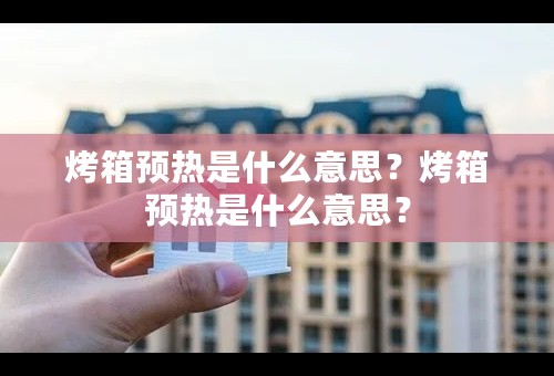 烤箱预热是什么意思？烤箱预热是什么意思？