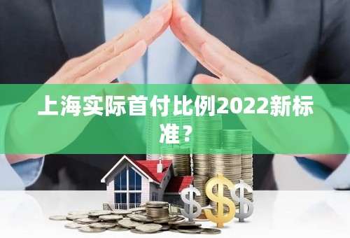 上海实际首付比例2022新标准？