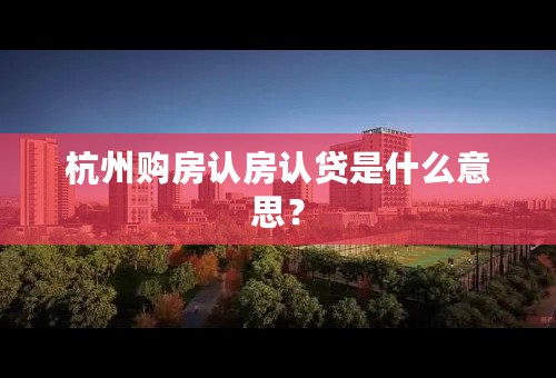 杭州购房认房认贷是什么意思？