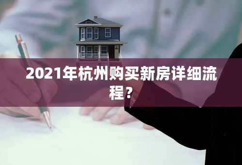 2021年杭州购买新房详细流程？