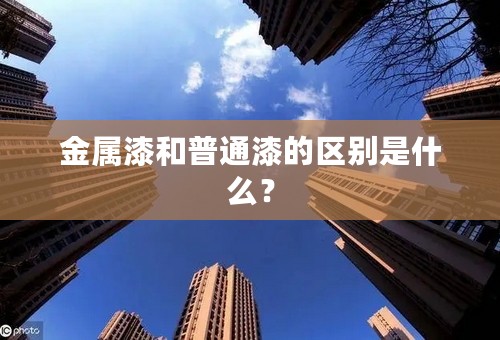 金属漆和普通漆的区别是什么？