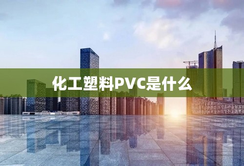 化工塑料PVC是什么