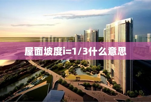 屋面坡度i=1/3什么意思